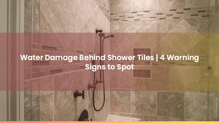 Water Damage Behind Shower Tiles | 4 Warning Signs to Spot